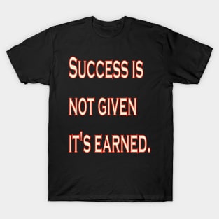 Success is not given, it's earned. T-Shirt